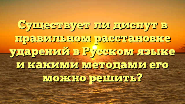 Существует ли диспут в правильном расстановке ударений в Русском языке и какими методами его можно решить?