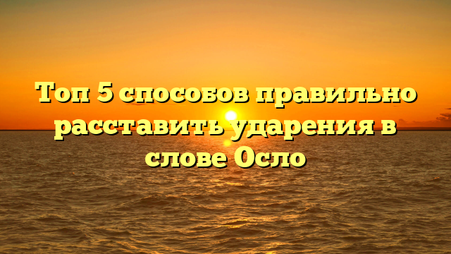 Топ 5 способов правильно расставить ударения в слове Осло