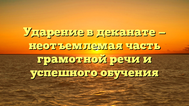 Ударение в деканате — неотъемлемая часть грамотной речи и успешного обучения