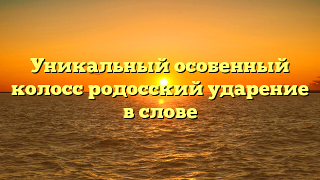 Уникальный особенный колосс родосский ударение в слове