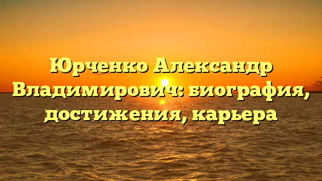 Юрченко Александр Владимирович: биография, достижения, карьера